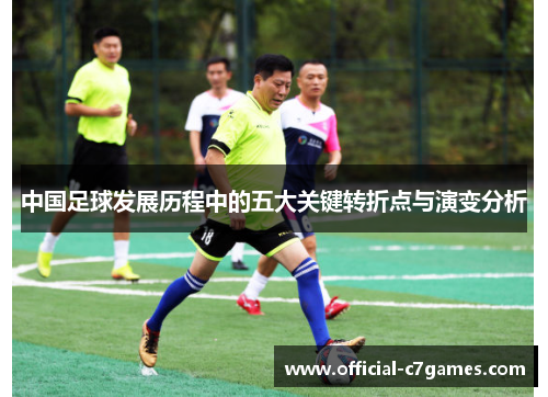 中国足球发展历程中的五大关键转折点与演变分析