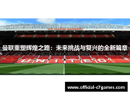 曼联重塑辉煌之路：未来挑战与复兴的全新篇章