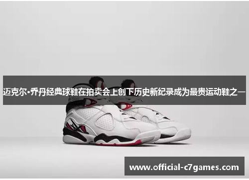迈克尔·乔丹经典球鞋在拍卖会上创下历史新纪录成为最贵运动鞋之一