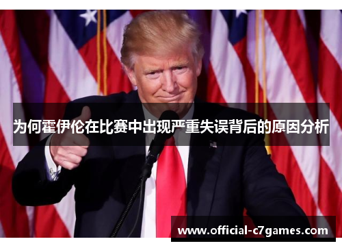 为何霍伊伦在比赛中出现严重失误背后的原因分析