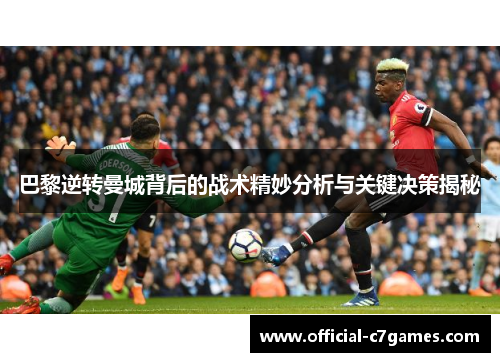 巴黎逆转曼城背后的战术精妙分析与关键决策揭秘