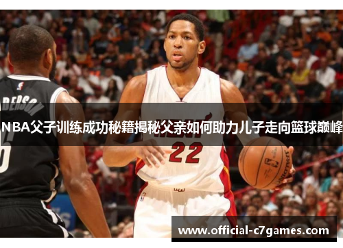NBA父子训练成功秘籍揭秘父亲如何助力儿子走向篮球巅峰