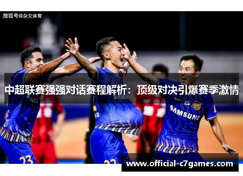 中超联赛强强对话赛程解析：顶级对决引爆赛季激情