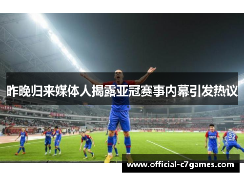 昨晚归来媒体人揭露亚冠赛事内幕引发热议